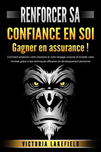 RENFORCER SA CONFIANCE EN SOI - Gagner en assurance !: Comment améliorer votre charisme et votre langage corporel et booster votre mindset grâce à des techniques efficaces de développement personnel - Victoria Lakefield - E-Book