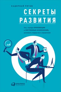 Секреты развития: Как, чередуя инновации и системные изменения, развивать лидерство и управление - Кадирбай Рятов - E-Book