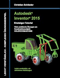 Autodesk Inventor 2015 - Einsteiger-Tutorial Holzrückmaschine - Christian Schlieder - E-Book