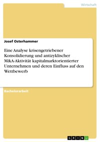 Eine Analyse krisengetriebener Konsolidierung und antizyklischer M&A-Aktivität kapitalmarktorientierter Unternehmen und deren Einfluss auf den Wettbewerb - Josef Osterhammer - E-Book