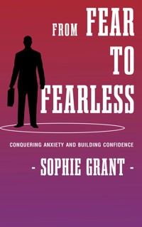 From Fear to Fearless - Conquering Anxiety and Building Confidence - Sophie Grant - E-Book