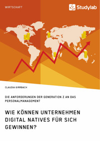 Wie können Unternehmen Digital Natives für sich gewinnen? Die Anforderungen der Generation Z an das Personalmanagement - Claudia Girrbach - E-Book