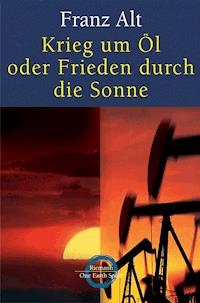 Krieg um Öl oder Frieden durch die Sonne - Franz Alt - E-Book