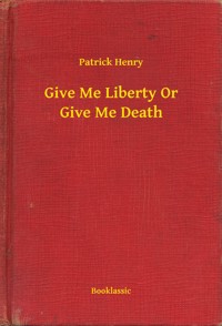 Give Me Liberty Or Give Me Death - Patrick Henry - E-Book
