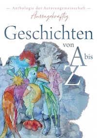Geschichten von A bis Z - Autorengemeinschaft Aussagekräftig - E-Book
