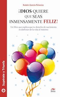 ¡Dios quiere que seas inmensamente feliz! - Rubén García Palacios - E-Book