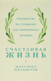 Счастливая жизнь: Руководство по стоицизму для современного человека - Массимо Пильюччи - E-Book