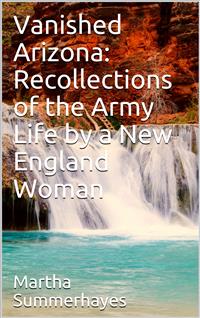 Vanished Arizona: Recollections of the Army Life by a New England Woman - Martha Summerhayes - E-Book