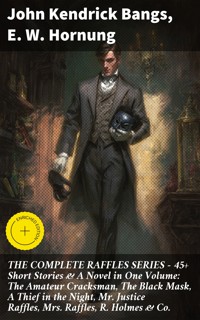 THE COMPLETE RAFFLES SERIES – 45+ Short Stories & A Novel in One Volume: The Amateur Cracksman, The Black Mask, A Thief in the Night, Mr. Justice Raffles, Mrs. Raffles, R. Holmes & Co. - John Kendrick Bangs - E-Book