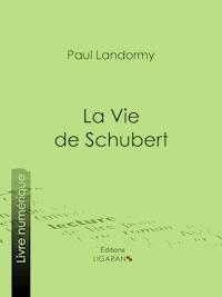 La Vie de Schubert - Paul Landormy - E-Book
