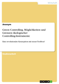 Green Controlling. Möglichkeiten und Grenzen ökologischer Controlling-Instrumente - - E-Book