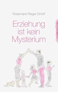 Erziehung ist kein Mysterium - Rosemarie Rieger-Ortloff - E-Book