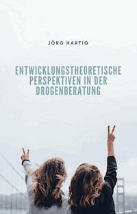 Entwicklungstheoretische Perspektiven in der Drogenberatung Jugendlicher - Jörg Hartig - E-Book