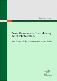 Zukunftsweisende Stadtplanung durch Photovoltaik: Das Potential der Solarenergie in der Stadt - Christian Prinz - E-Book