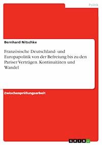Französische Deutschland- und Europapolitik von der Befreiung bis zu den Pariser Verträgen. Kontinuitäten und Wandel - Bernhard Nitschke - E-Book