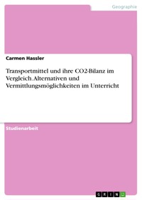 Transportmittel und ihre CO2-Bilanz im Vergleich. Alternativen und Vermittlungsmöglichkeiten im Unterricht - Carmen Hassler - E-Book