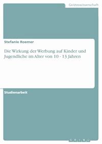 Die Wirkung der Werbung auf Kinder und Jugendliche im Alter von 10 - 13 Jahren - Stefanie Roemer - E-Book