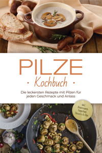Pilze Kochbuch: Die leckersten Rezepte mit Pilzen für jeden Geschmack und Anlass - inkl. Brotrezepten, Fingerfood, Desserts & Dips - Sabine Kerstens - E-Book