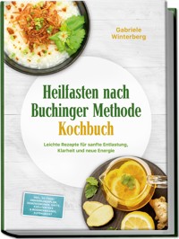 Heilfasten nach Buchinger Methode Kochbuch: Leichte Rezepte für sanfte Entlastung, Klarheit und neue Energie – inkl. 30-Tage-Ernährungsplan, Gemüsebrühen, Säfte, Kräutertees & Rosinenwasser, Aufbaukost - Gabriele Winterberg - E-Book