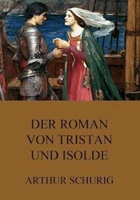 Der Roman von Tristan und Isolde - Arthur Schurig - E-Book