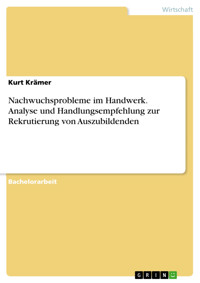 Nachwuchsprobleme im Handwerk. Analyse und Handlungsempfehlung zur Rekrutierung von Auszubildenden - Kurt Krämer - E-Book
