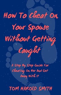 How To Cheat On Your Spouse Without Getting Caught - Tom Harold Smith - E-Book
