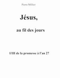 Jésus, au fil des jours, I/III de la promesse à l'an 27 - Pierre Milliez - E-Book