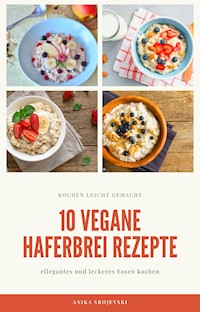 10 vegane Haferbrei Rezepte - für zu Hause oder für den Urlaub - Anika Srojevski - E-Book