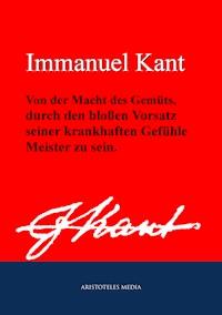 Von der Macht des Gemüts, durch den bloßen Vorsatz seiner krankhaften Gefühle Meister zu sein - Immanuel Kant - E-Book