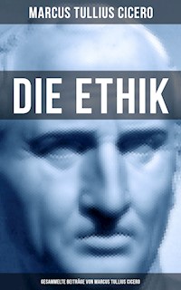 Die Ethik - Gesammelte Beiträge von Marcus Tullius Cicero - Marcus Tullius Cicero - E-Book