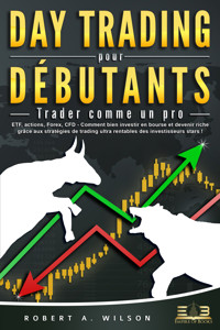 DAY TRADING POUR DÉBUTANTS - Trader comme un pro: ETF, actions, Forex, CFD - Comment bien investir en bourse et devenir riche grâce aux stratégies de trading ultra rentables des investisseurs stars ! - Robert A. Wilson - E-Book