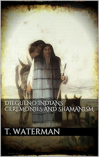 Diegueno Indians Ceremonies and Shamanism - T. T. Waterman - E-Book