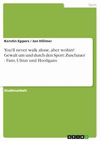 You'll never walk alone, aber wohin? Gewalt um und durch den Sport: Zuschauer - Fans, Ultras und Hooligans - Kerstin Eppers - E-Book