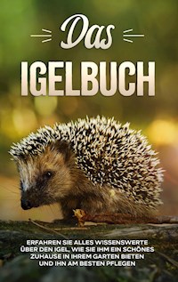 Das Igelbuch: Erfahren Sie alles Wissenswerte über den Igel, wie Sie ihm ein schönes Zuhause in Ihrem Garten bieten und ihn am besten pflegen - Lina Kunze - E-Book + Hörbuch