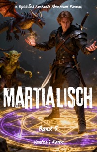 Martialisch:Ein Episches Fantasie Abenteuer Roman(Band 5) - Uantes.S Karbe - E-Book