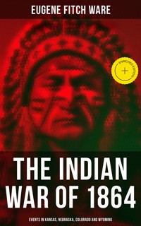 The Indian War of 1864: Events in Kansas, Nebraska, Colorado and Wyoming - Eugene Fitch Ware - E-Book