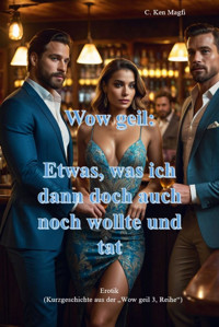 Wow geil, Etwas, was ich dann doch auch noch wollte und tat - C. Ken Magfi - E-Book