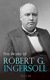 The Works of Robert G. Ingersoll (Vol. 1-12) - Robert Green Ingersoll - E-Book