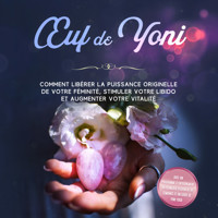 Œuf de Yoni : Comment libérer la puissance originelle de votre féminité, stimuler votre libido et augmenter votre vitalité – Avec un programme d'entraînement du plancher pelvien de 10 semaines et un guide de Yoni Yoga - Nina Grapengeter - Hörbuch