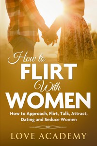 How to Flirt with Women - Love Academy - E-Book