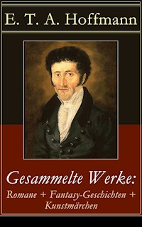 Gesammelte Werke: Romane + Fantasy-Geschichten + Kunstmärchen - E.T.A. Hoffmann - E-Book