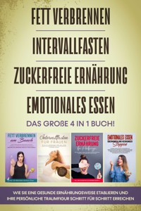 Fett verbrennen, Intervallfasten, Zuckerfreie Ernährung und Emotionales Essen: Das große 4 in 1 Buch! Wie Sie eine gesunde Ernährungsweise leicht etablieren und Ihre persönliche Traumfigur erreichen - Lena Siemers - E-Book