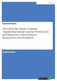 The Gift To Be Simple. Coplands "Appalachian Spring" und das Problem des amerikanischen Nationalstils in Komposition und Rezeption - Christof Belka - E-Book