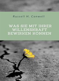 Was Sie mit Ihrer Willenskraft bewirken können (übersetzt) - Russell H. Conwell - E-Book