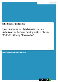 Untersuchung der bildkünstlerischen Arbeiten von Barbara Beisinghoff zu Christa Wolfs Erzählung "Kassandra" - Elke Riemer-Buddecke - E-Book