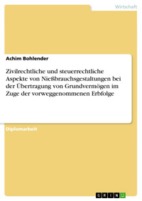 Zivilrechtliche und steuerrechtliche Aspekte von Nießbrauchsgestaltungen bei der Übertragung von Grundvermögen im Zuge der vorweggenommenen Erbfolge - Achim Bohlender - E-Book