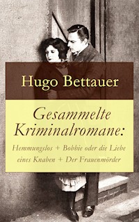 Gesammelte Kriminalromane: Hemmungslos + Bobbie oder die Liebe eines Knaben + Der Frauenmörder - Hugo Bettauer - E-Book