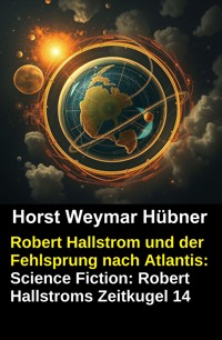 Robert Hallstrom und der Fehlsprung nach Atlantis: Science Fiction: Robert Hallstroms Zeitkugel 14 - Horst Weymar Hübner - kostenlos E-Book