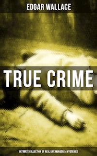 True Crime - Ultimate Collection of Real Life Murders & Mysteries - Edgar Wallace - E-Book