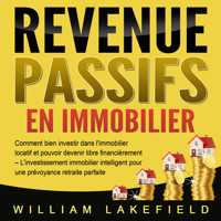 REVENUS PASSIFS EN IMMOBILIER: Comment bien investir dans l'immobilier locatif et pouvoir devenir libre financièrement – L'investissement immobilier intelligent pour une prévoyance retraite parfaite - William Lakefield - Hörbuch